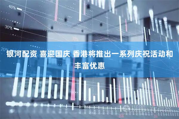 银河配资 喜迎国庆 香港将推出一系列庆祝活动和丰富优惠