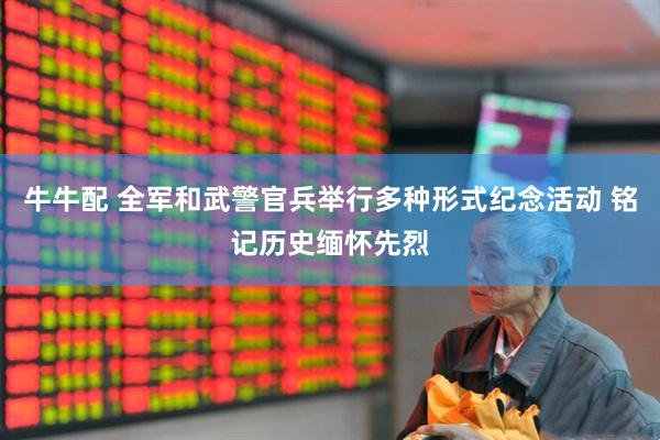 牛牛配 全军和武警官兵举行多种形式纪念活动 铭记历史缅怀先烈