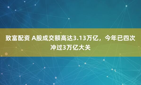 致富配资 A股成交额高达3.13万亿，今年已四次冲过3万亿大关