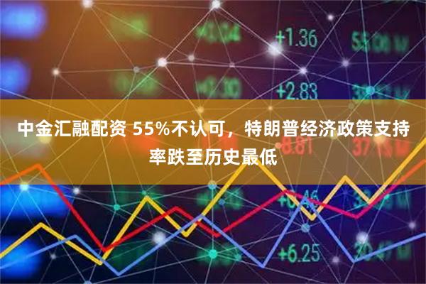 中金汇融配资 55%不认可，特朗普经济政策支持率跌至历史最低