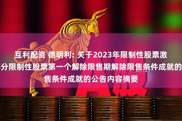 互利配资 德明利: 关于2023年限制性股票激励计划预留部分限制性股票第一个解除限售期解除限售条件成就的公告内容摘要