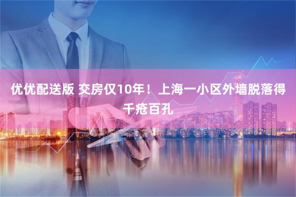 优优配送版 交房仅10年！上海一小区外墙脱落得千疮百孔