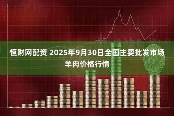 恒财网配资 2025年9月30日全国主要批发市场羊肉价格行情