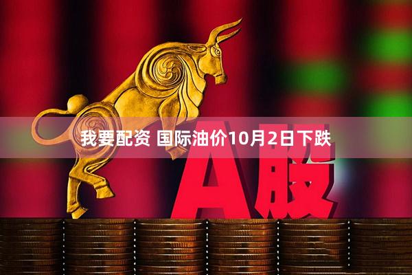 我要配资 国际油价10月2日下跌