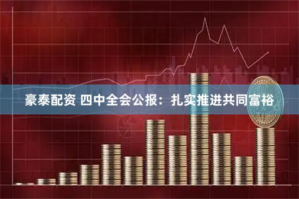 豪泰配资 四中全会公报：扎实推进共同富裕