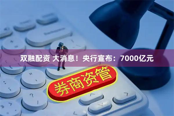 双融配资 大消息！央行宣布：7000亿元