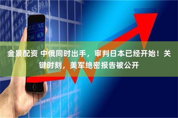 金景配资 中俄同时出手，审判日本已经开始！关键时刻，美军绝密报告被公开